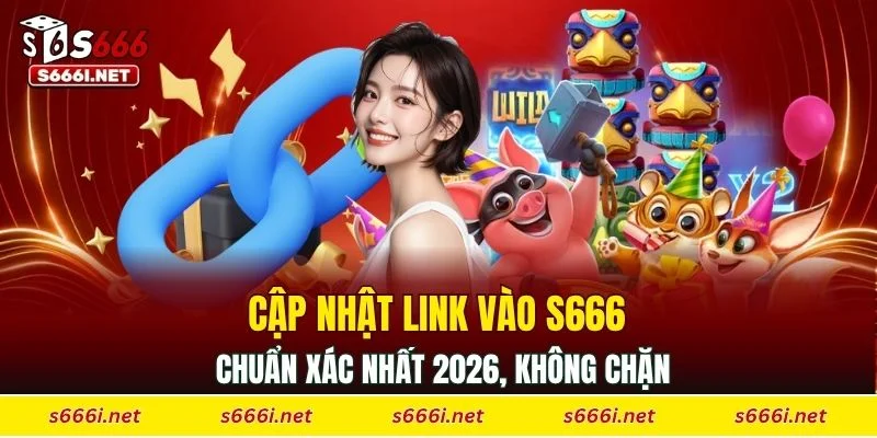 Cập nhật link vào S666 chuẩn xác nhất 2026, không chặn