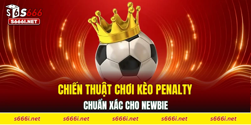 Chiến thuật chơi kèo penalty chuẩn xác cho newbie