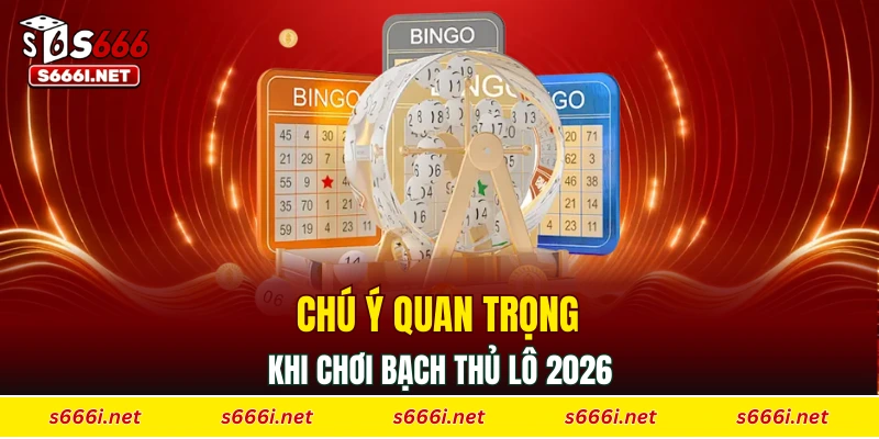 Chú ý quan trọng khi chơi bạch thủ lô 2026