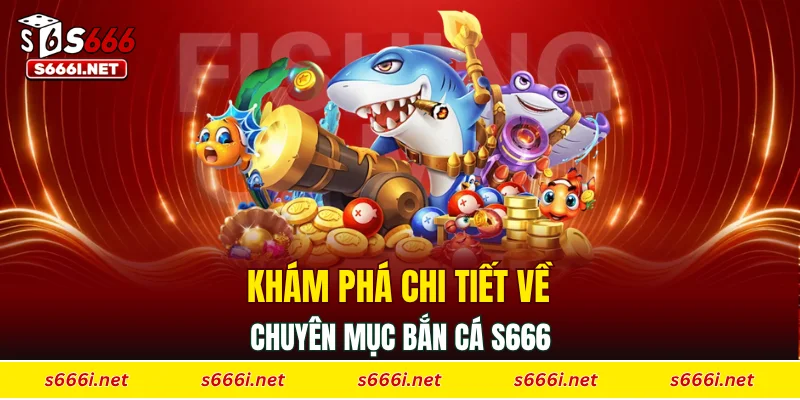 Khám phá chi tiết về chuyên mục bắn cá S666