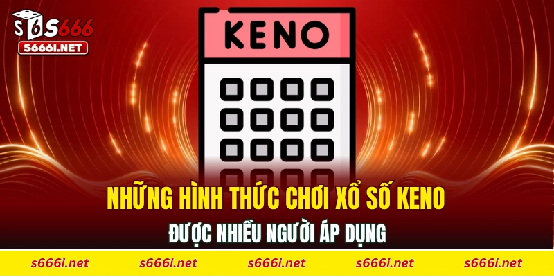Những hình thức chơi xổ số Keno được nhiều người áp dụng
